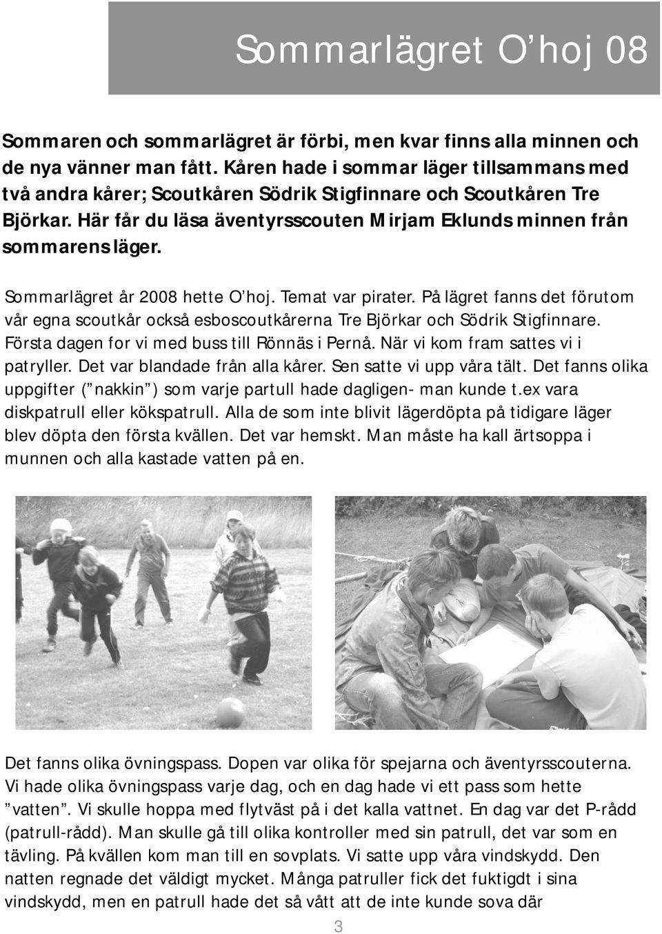 Sommarlägret år 2008 hette O hoj. Temat var pirater. På lägret fanns det förutom vår egna scoutkår också esboscoutkårerna Tre Björkar och Södrik Stigfinnare.