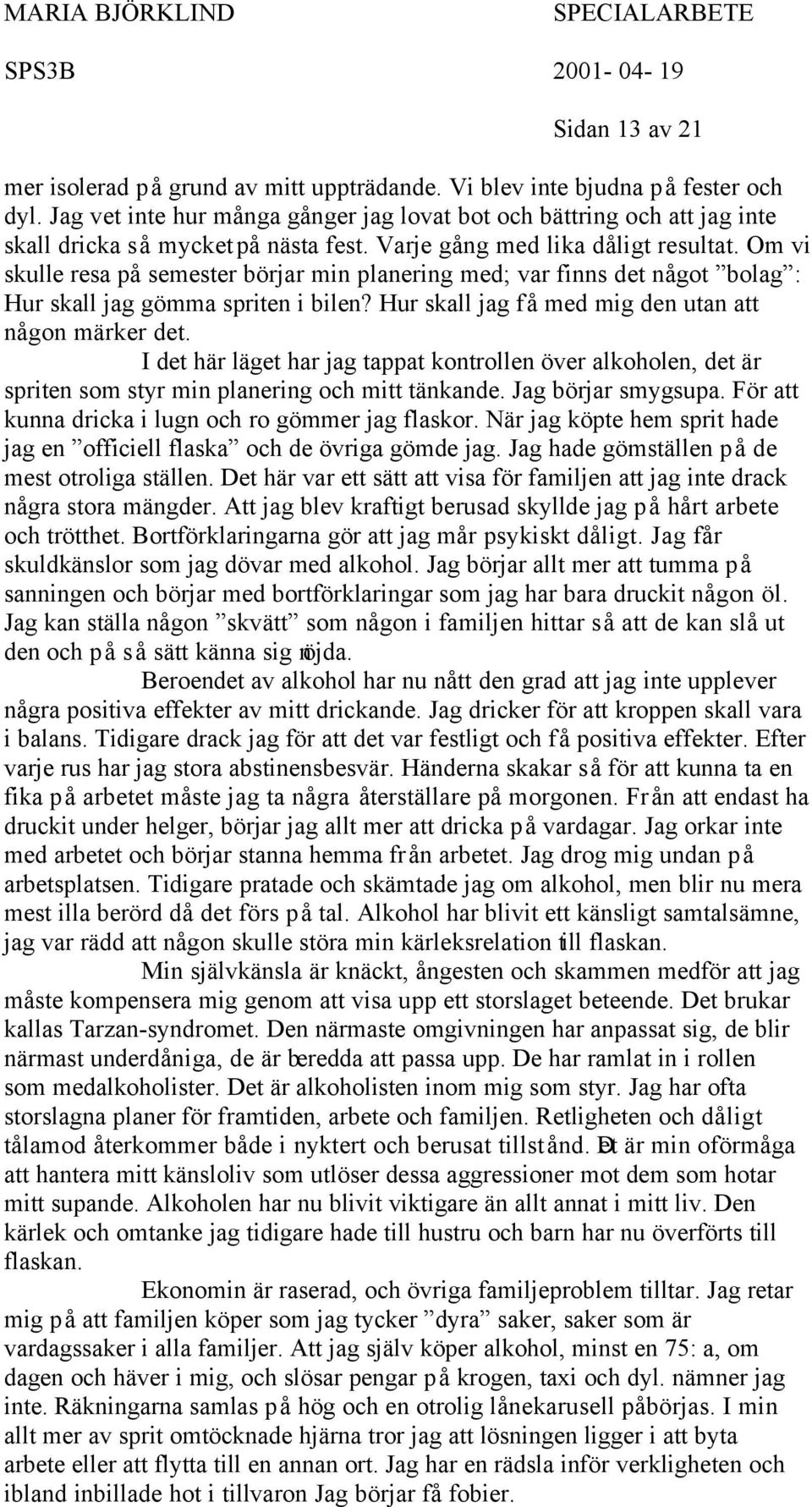 Om vi skulle resa på semester börjar min planering med; var finns det något bolag : Hur skall jag gömma spriten i bilen? Hur skall jag få med mig den utan att någon märker det.