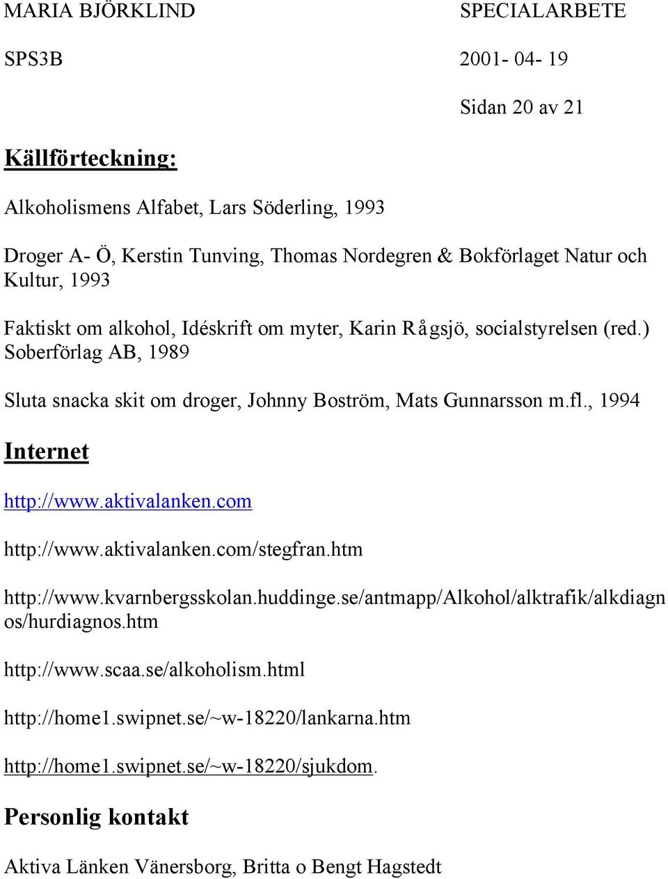 , 1994 Internet http://www.aktivalanken.com http://www.aktivalanken.com/stegfran.htm http://www.kvarnbergsskolan.huddinge.se/antmapp/alkohol/alktrafik/alkdiagn os/hurdiagnos.