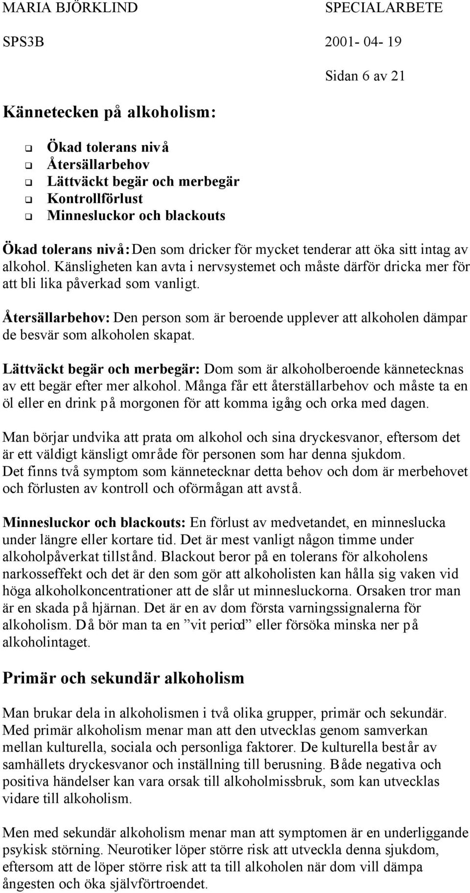 Återsällarbehov: Den person som är beroende upplever att alkoholen dämpar de besvär som alkoholen skapat.