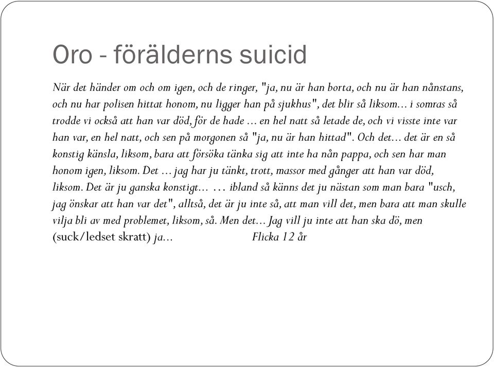 .. det är en så konstig känsla, liksom, bara att försöka tänka sig att inte ha nån pappa, och sen har man honom igen, liksom. Det... jag har ju tänkt, trott, massor med gånger att han var död, liksom.