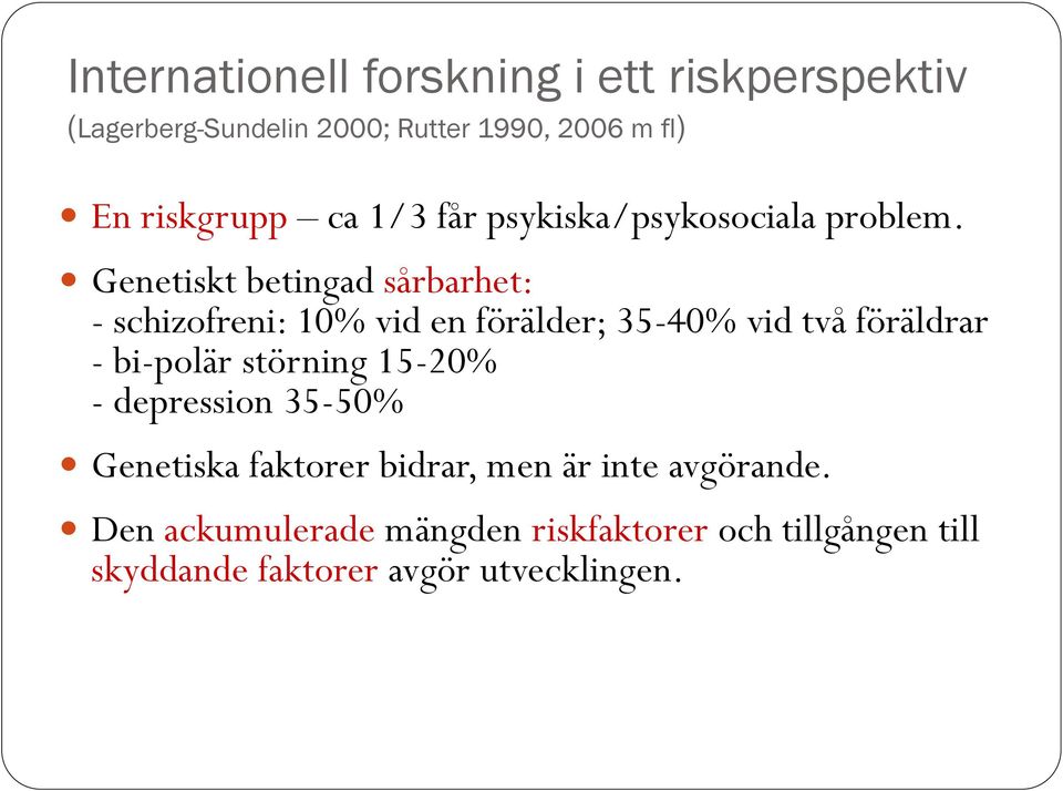 Genetiskt betingad sårbarhet: - schizofreni: 10% vid en förälder; 35-40% vid två föräldrar - bi-polär