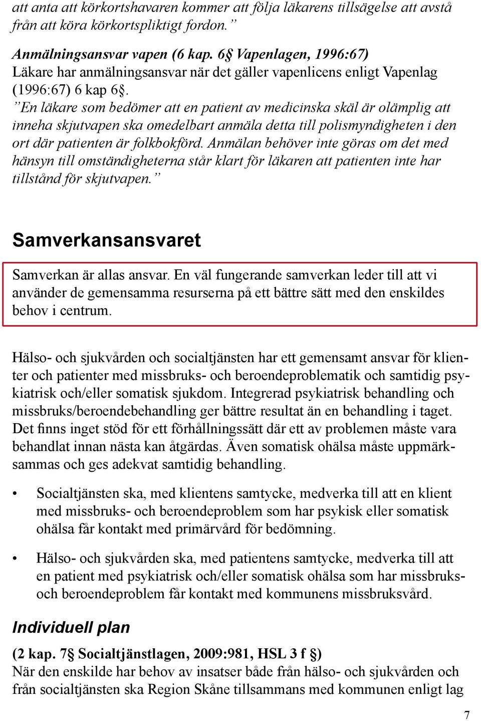 En läkare som bedömer att en patient av medicinska skäl är olämplig att inneha skjutvapen ska omedelbart anmäla detta till polismyndigheten i den ort där patienten är folkbokförd.