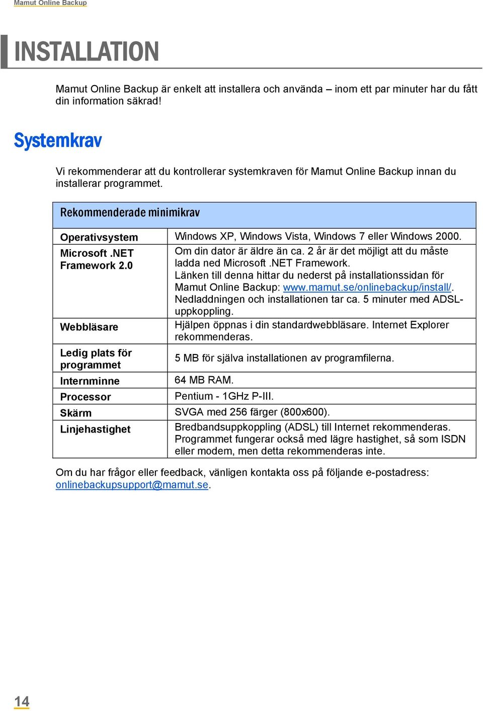 Rekommenderade minimikrav Operativsystem Windows XP, Windows Vista, Windows 7 eller Windows 2000. Microsoft.NET Om din dator är äldre än ca. 2 år är det möjligt att du måste Framework 2.