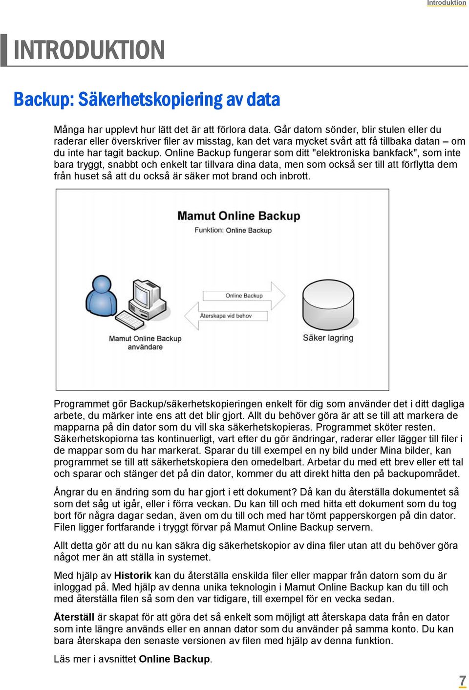 Online Backup fungerar som ditt "elektroniska bankfack", som inte bara tryggt, snabbt och enkelt tar tillvara dina data, men som också ser till att förflytta dem från huset så att du också är säker