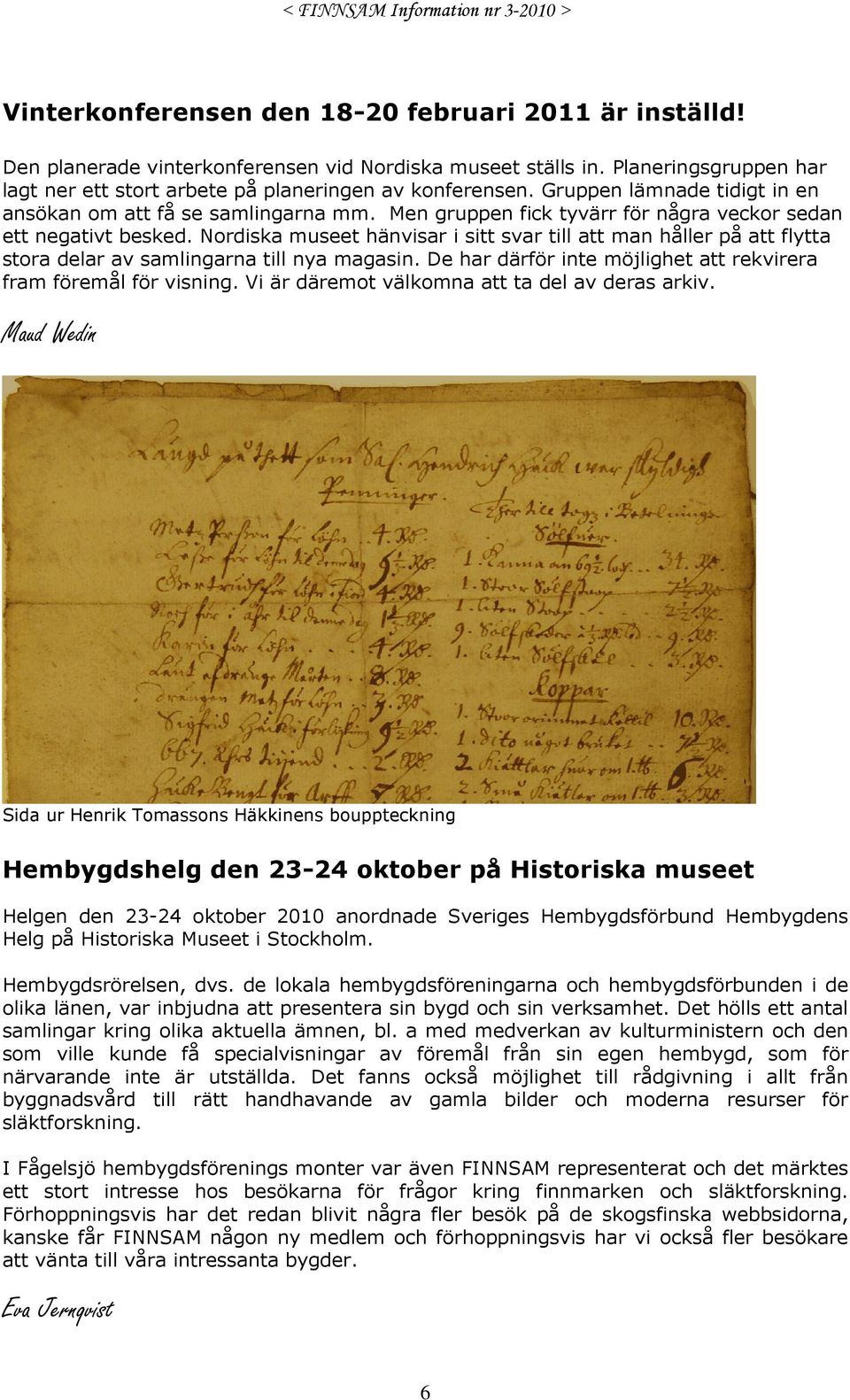 Nordiska museet hänvisar i sitt svar till att man håller på att flytta stora delar av samlingarna till nya magasin. De har därför inte möjlighet att rekvirera fram föremål för visning.
