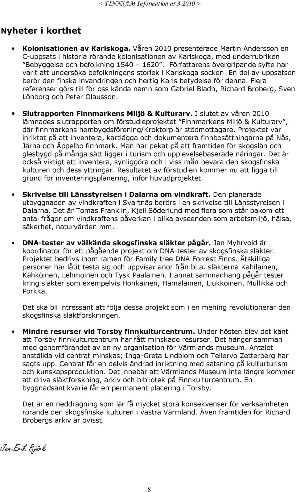 Författarens övergripande syfte har varit att undersöka befolkningens storlek i Karlskoga socken. En del av uppsatsen berör den finska invandringen och hertig Karls betydelse för denna.