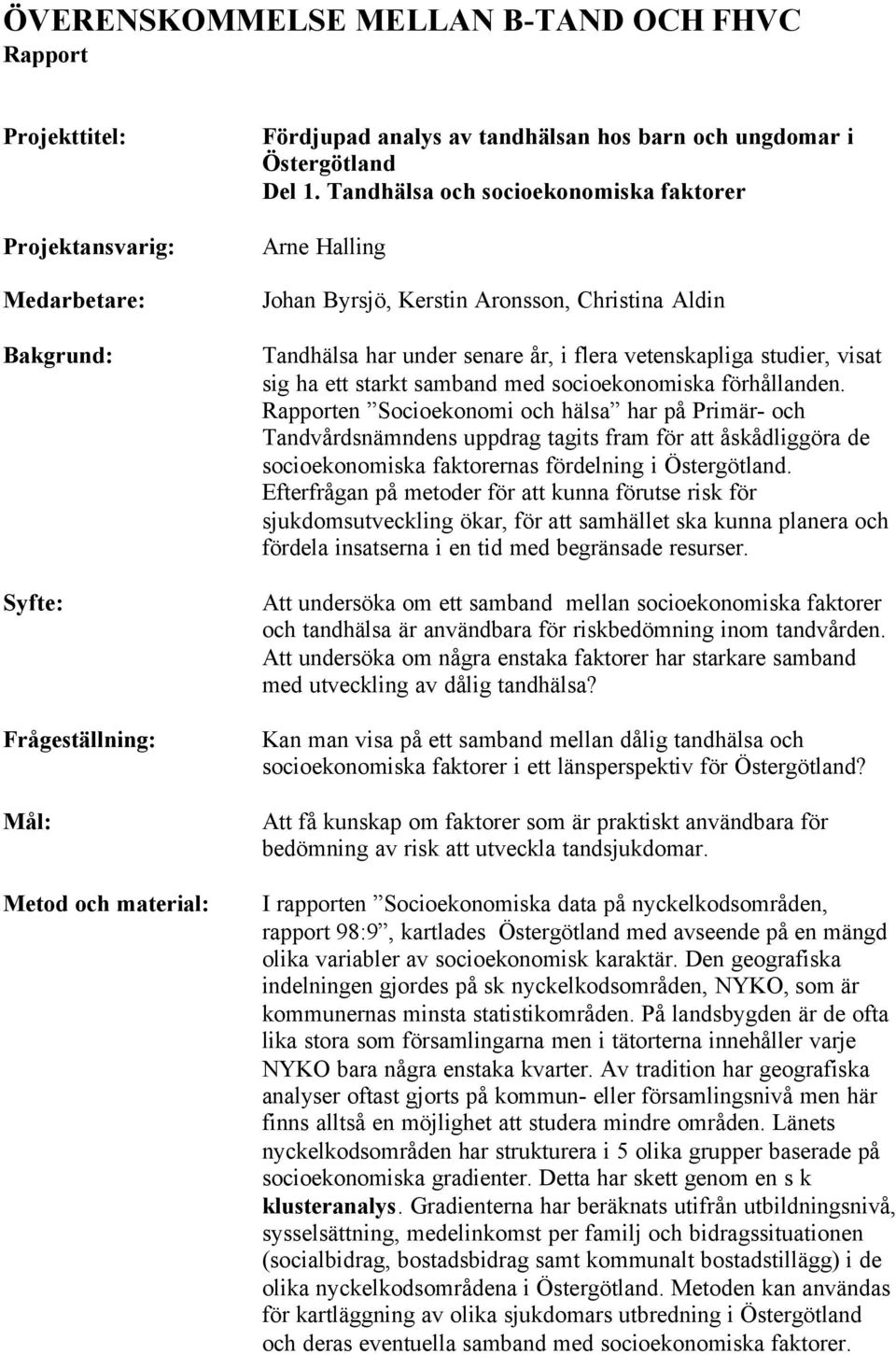 Tandhälsa och socioekonomiska faktorer Arne Halling Johan Byrsjö, Kerstin Aronsson, Christina Aldin Tandhälsa har under senare år, i flera vetenskapliga studier, visat sig ha ett starkt samband med