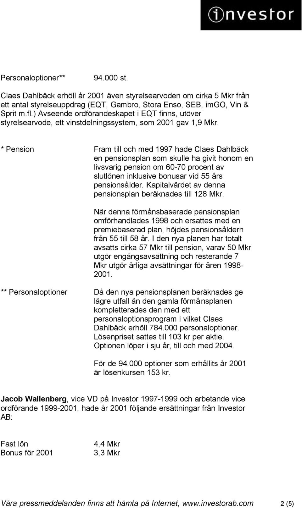 * Pension Fram till och med 1997 hade Claes Dahlbäck en pensionsplan som skulle ha givit honom en livsvarig pension om 60-70 procent av slutlönen inklusive bonusar vid 55 års pensionsålder.