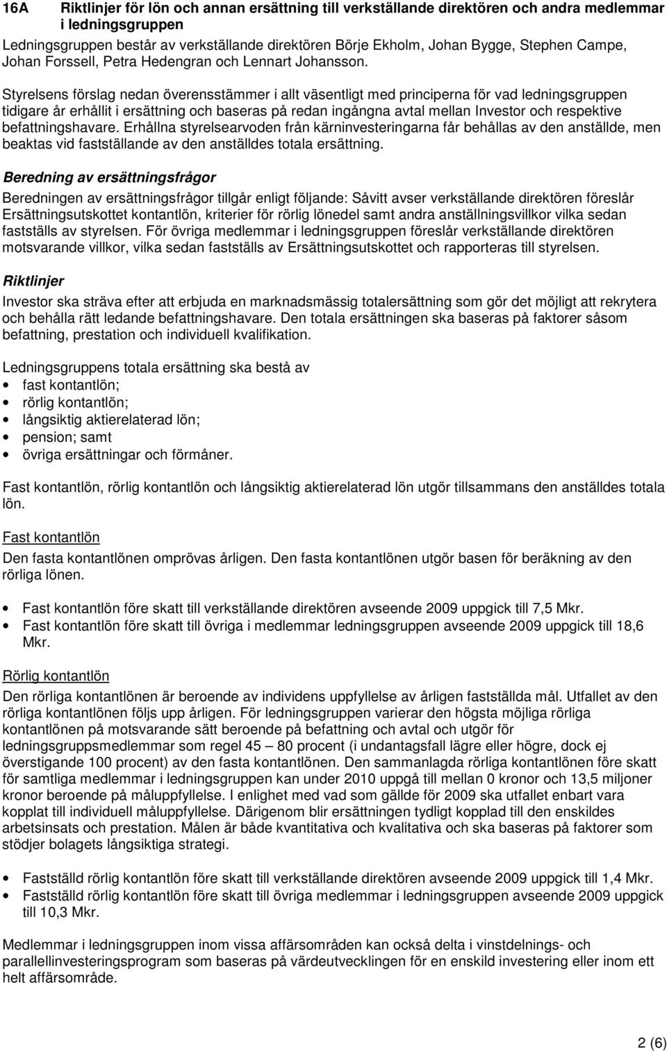 Styrelsens förslag nedan överensstämmer i allt väsentligt med principerna för vad ledningsgruppen tidigare år erhållit i ersättning och baseras på redan ingångna avtal mellan Investor och respektive