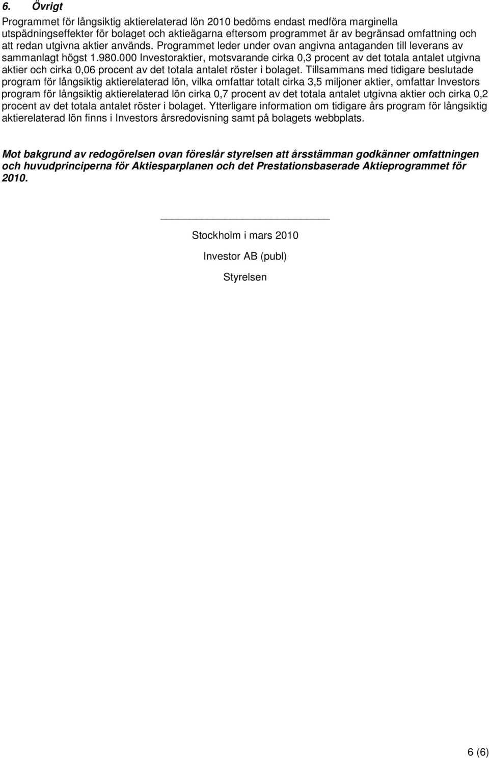 000 Investoraktier, motsvarande cirka 0,3 procent av det totala antalet utgivna aktier och cirka 0,06 procent av det totala antalet röster i bolaget.