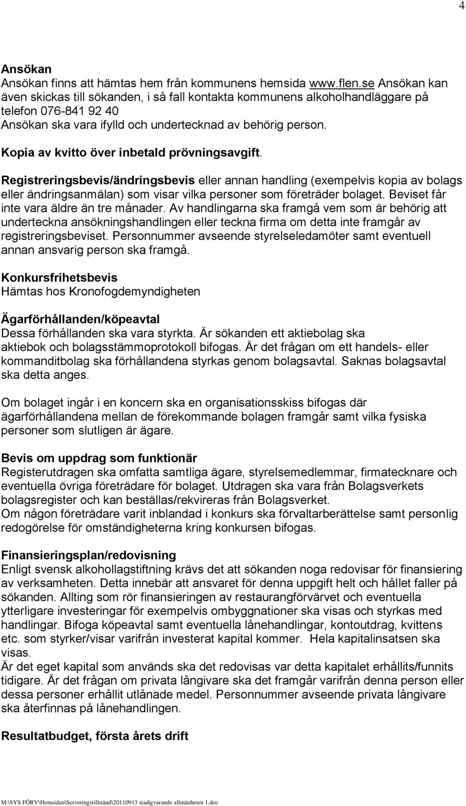 Kopia av kvitto över inbetald prövningsavgift. Registreringsbevis/ändringsbevis eller annan handling (exempelvis kopia av bolags eller ändringsanmälan) som visar vilka personer som företräder bolaget.