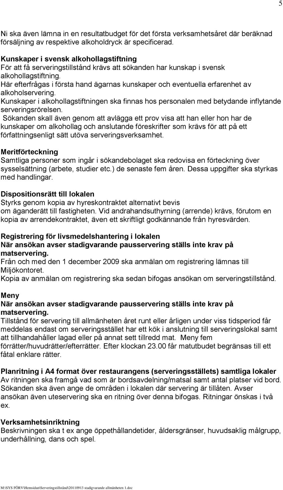 Här efterfrågas i första hand ägarnas kunskaper och eventuella erfarenhet av alkoholservering. Kunskaper i alkohollagstiftningen ska finnas hos personalen med betydande inflytande serveringsrörelsen.