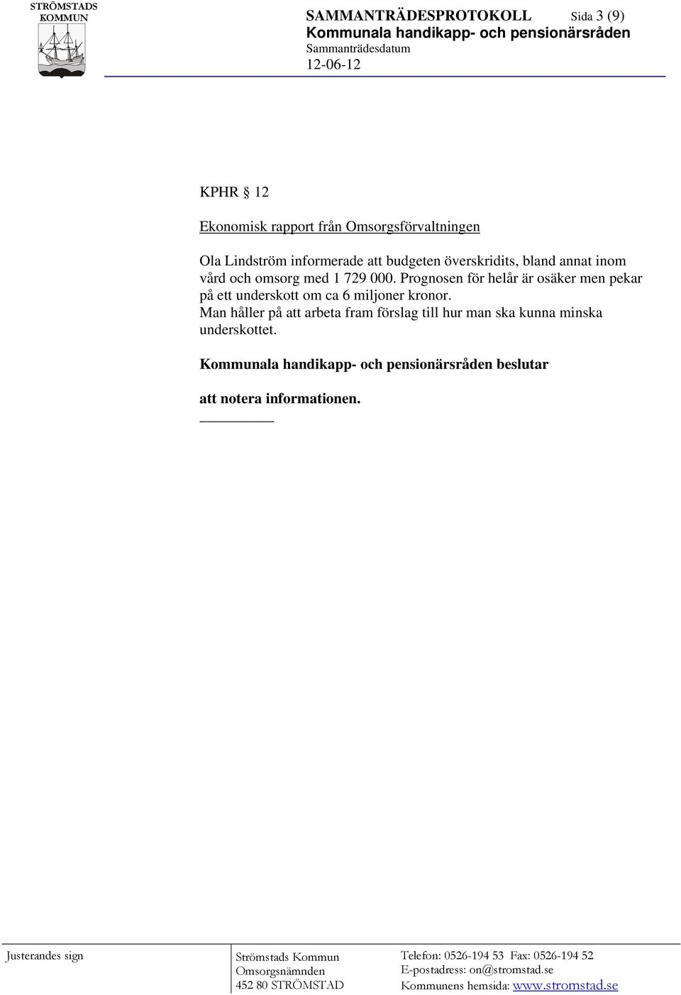 729 000. Prognosen för helår är osäker men pekar på ett underskott om ca 6 miljoner kronor.