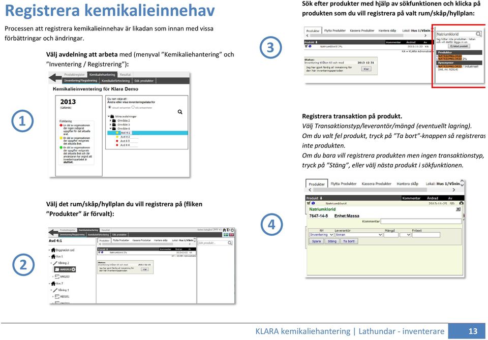 valt rum/skåp/hyllplan: Registrera transaktion på produkt. Välj Transaktionstyp/leverantör/mängd (eventuellt lagring).