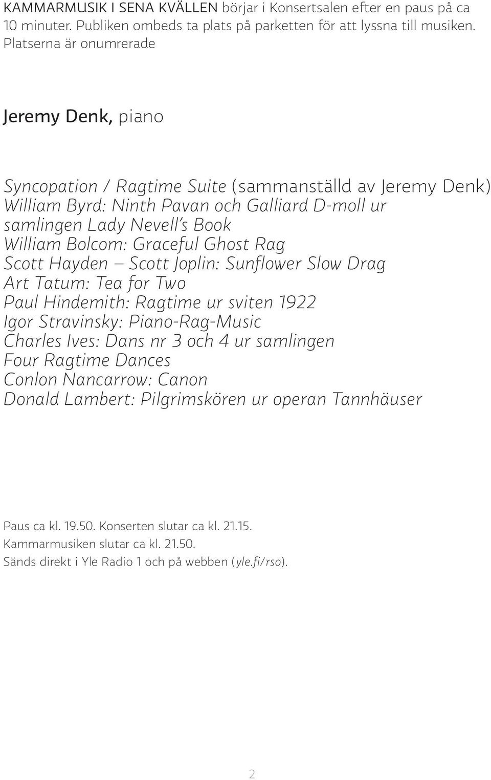 Graceful Ghost Rag Scott Hayden Scott Joplin: Sunflower Slow Drag Art Tatum: Tea for Two Paul Hindemith: Ragtime ur sviten 1922 Igor Stravinsky: Piano-Rag-Music Charles Ives: Dans nr 3 och 4 ur