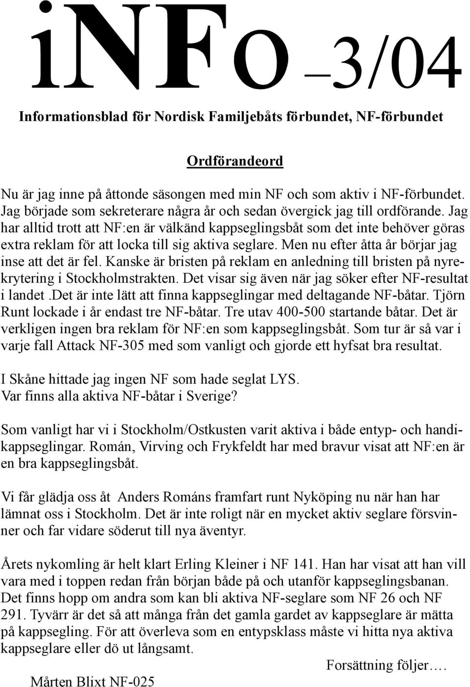 Jag har alltid trott att NF:en är välkänd kappseglingsbåt som det inte behöver göras extra reklam för att locka till sig aktiva seglare. Men nu efter åtta år börjar jag inse att det är fel.