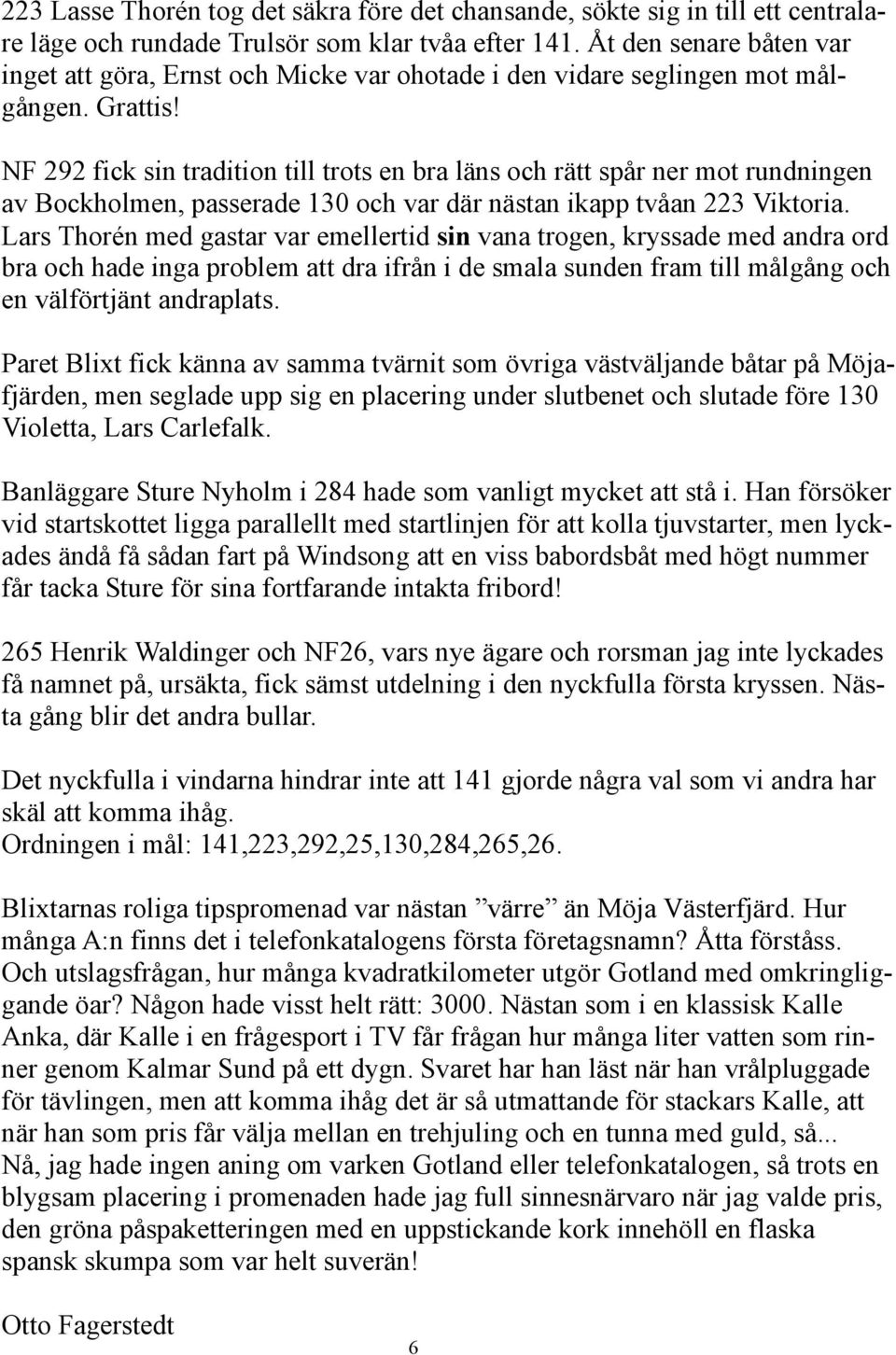 NF 292 fick sin tradition till trots en bra läns och rätt spår ner mot rundningen av Bockholmen, passerade 130 och var där nästan ikapp tvåan 223 Viktoria.