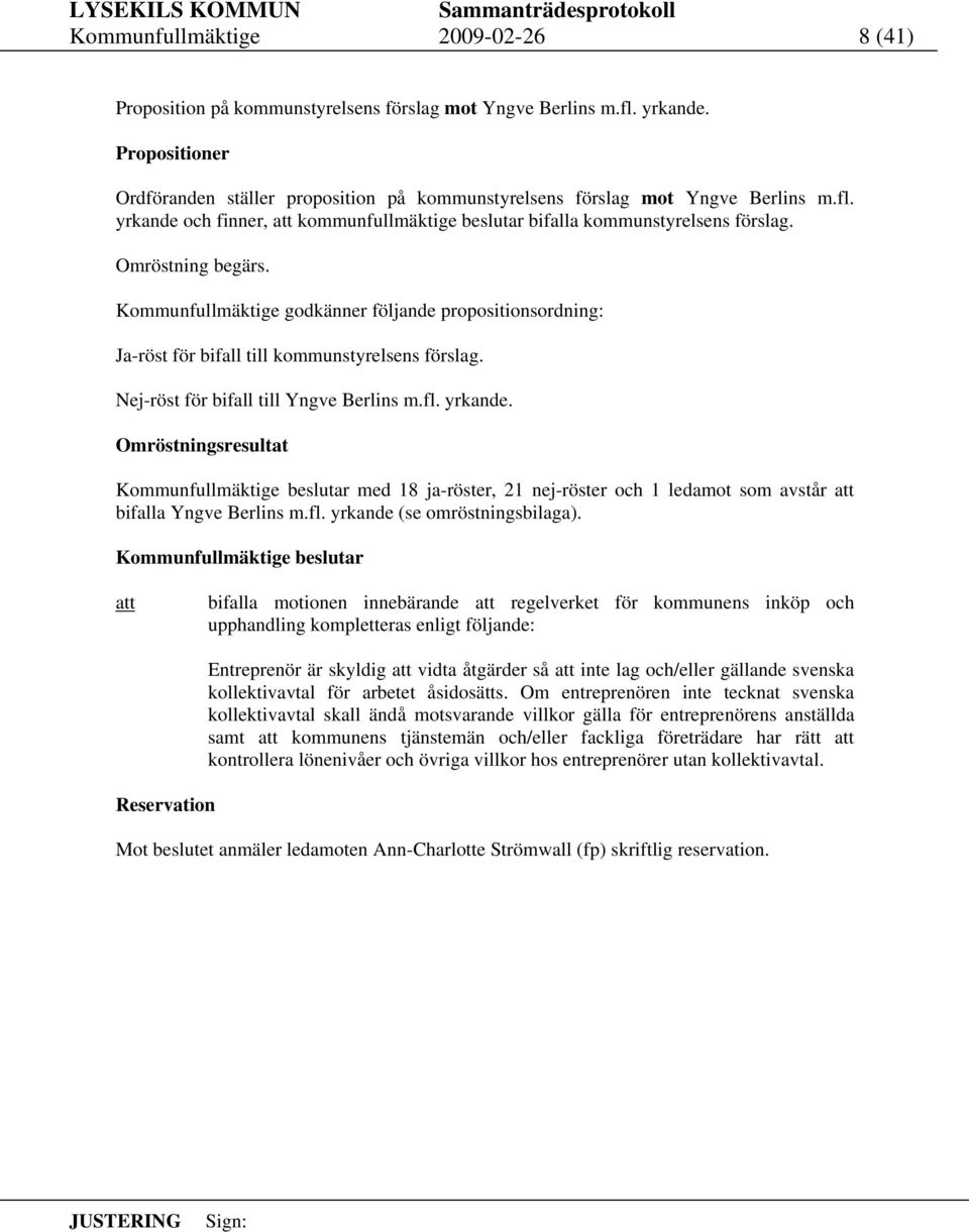 Kommunfullmäktige godkänner följande propositionsordning: Ja-röst för bifall till kommunstyrelsens förslag. Nej-röst för bifall till Yngve Berlins m.fl. yrkande.