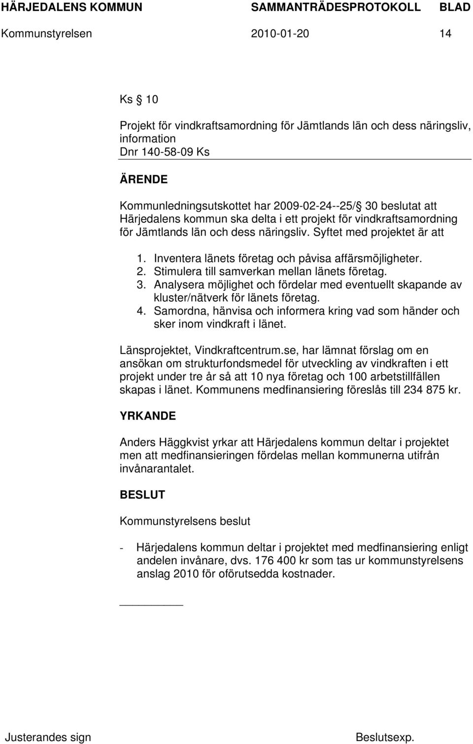 Stimulera till samverkan mellan länets företag. 3. Analysera möjlighet och fördelar med eventuellt skapande av kluster/nätverk för länets företag. 4.