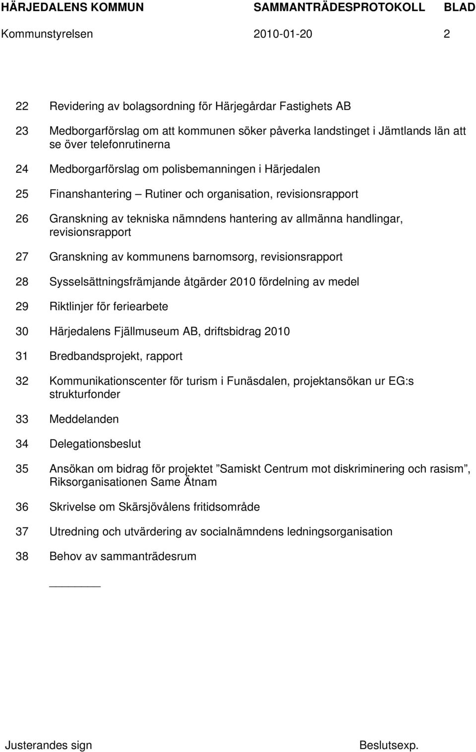 27 Granskning av kommunens barnomsorg, revisionsrapport 28 Sysselsättningsfrämjande åtgärder 2010 fördelning av medel 29 Riktlinjer för feriearbete 30 Härjedalens Fjällmuseum AB, driftsbidrag 2010 31