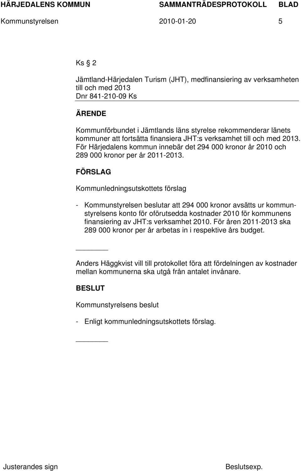 FÖRSLAG Kommunledningsutskottets förslag - Kommunstyrelsen beslutar att 294 000 kronor avsätts ur kommunstyrelsens konto för oförutsedda kostnader 2010 för kommunens finansiering av JHT:s verksamhet