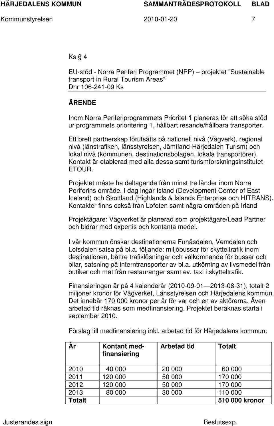 Ett brett partnerskap förutsätts på nationell nivå (Vägverk), regional nivå (länstrafiken, länsstyrelsen, Jämtland-Härjedalen Turism) och lokal nivå (kommunen, destinationsbolagen, lokala