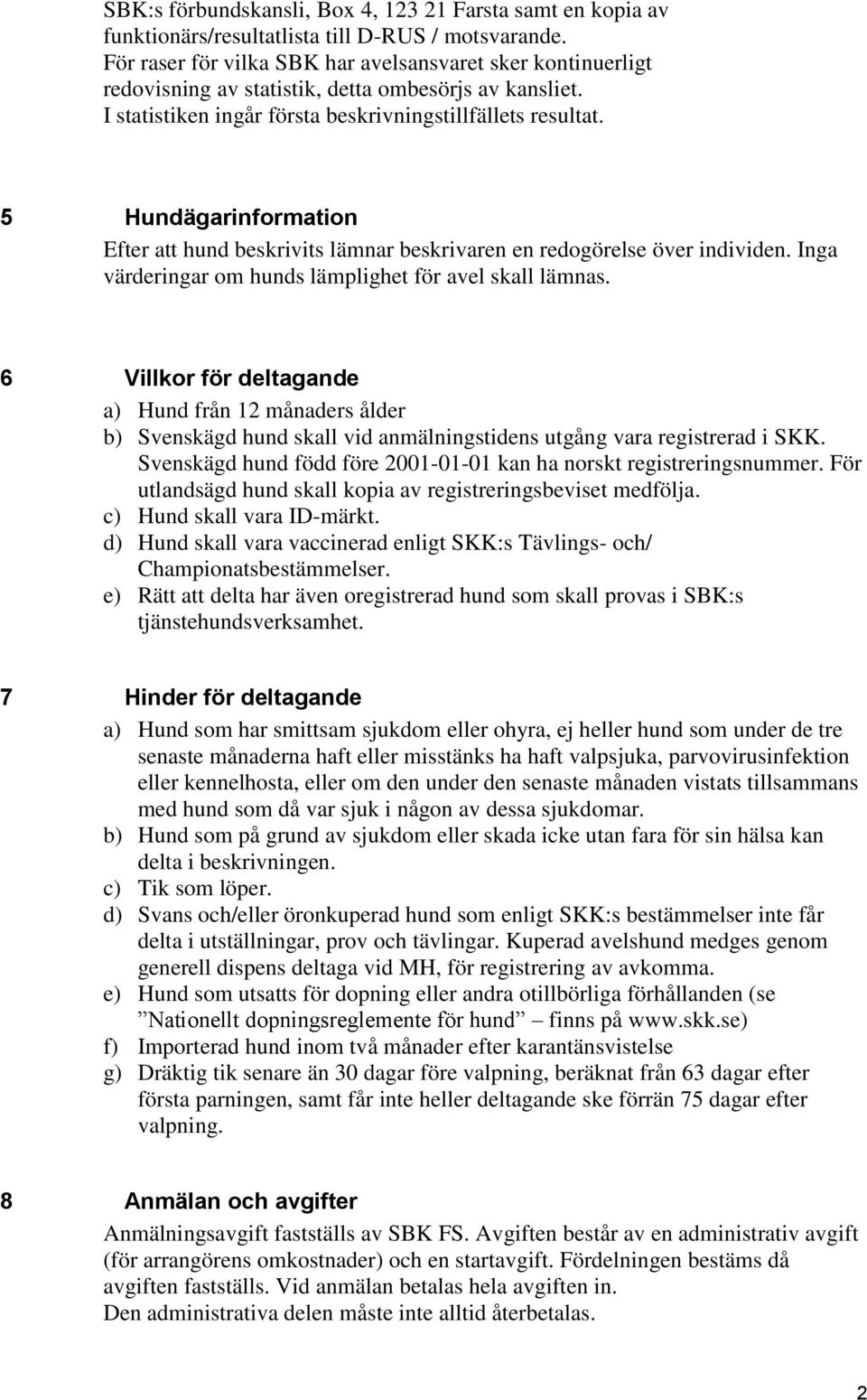 5 Hundägarinformation Efter att hund beskrivits lämnar beskrivaren en redogörelse över individen. Inga värderingar om hunds lämplighet för avel skall lämnas.