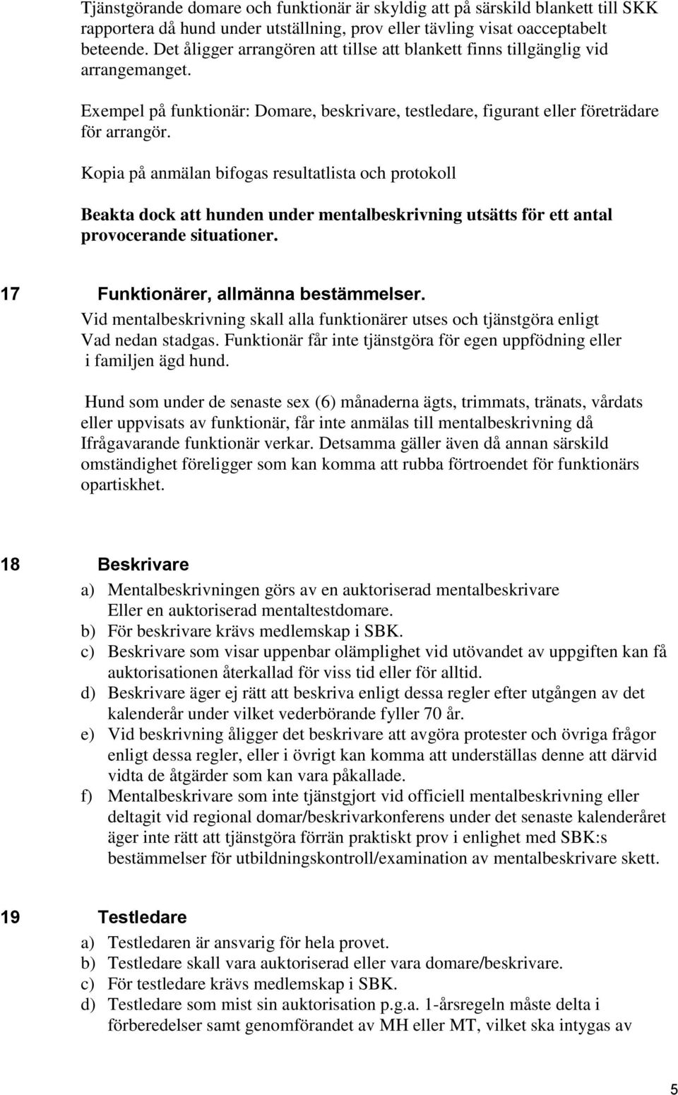 Kopia på anmälan bifogas resultatlista och protokoll Beakta dock att hunden under mentalbeskrivning utsätts för ett antal provocerande situationer. 17 Funktionärer, allmänna bestämmelser.