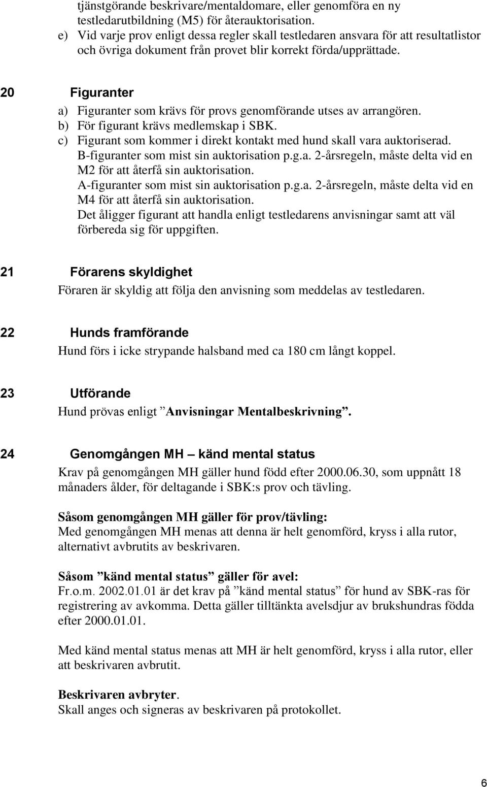 20 Figuranter a) Figuranter som krävs för provs genomförande utses av arrangören. b) För figurant krävs medlemskap i SBK. c) Figurant som kommer i direkt kontakt med hund skall vara auktoriserad.