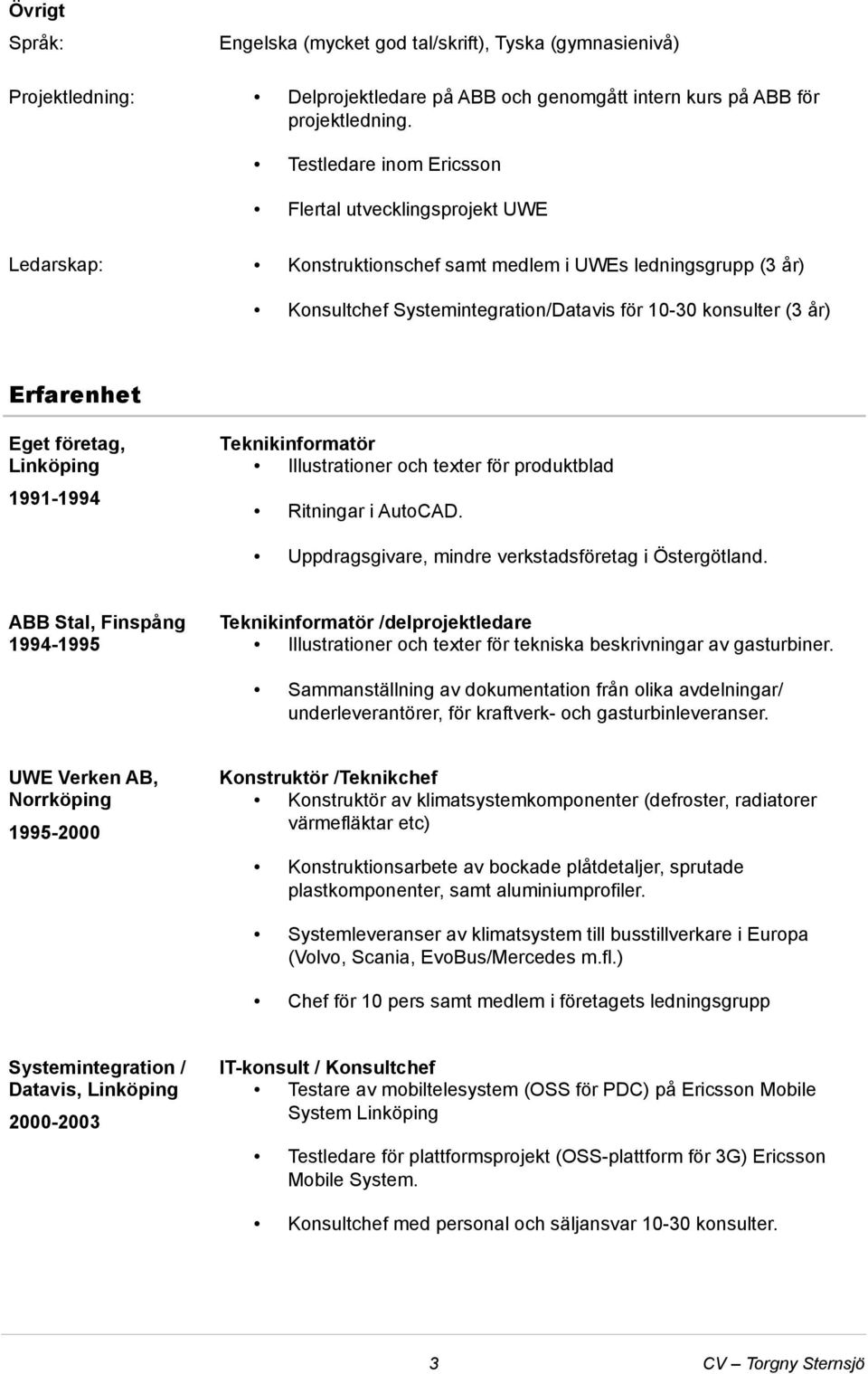 företag, Linköping 1991-1994 ABB Stal, Finspång 1994-1995 Teknikinformatör Illustrationer och texter för produktblad Ritningar i AutoCAD. Uppdragsgivare, mindre verkstadsföretag i Östergötland.