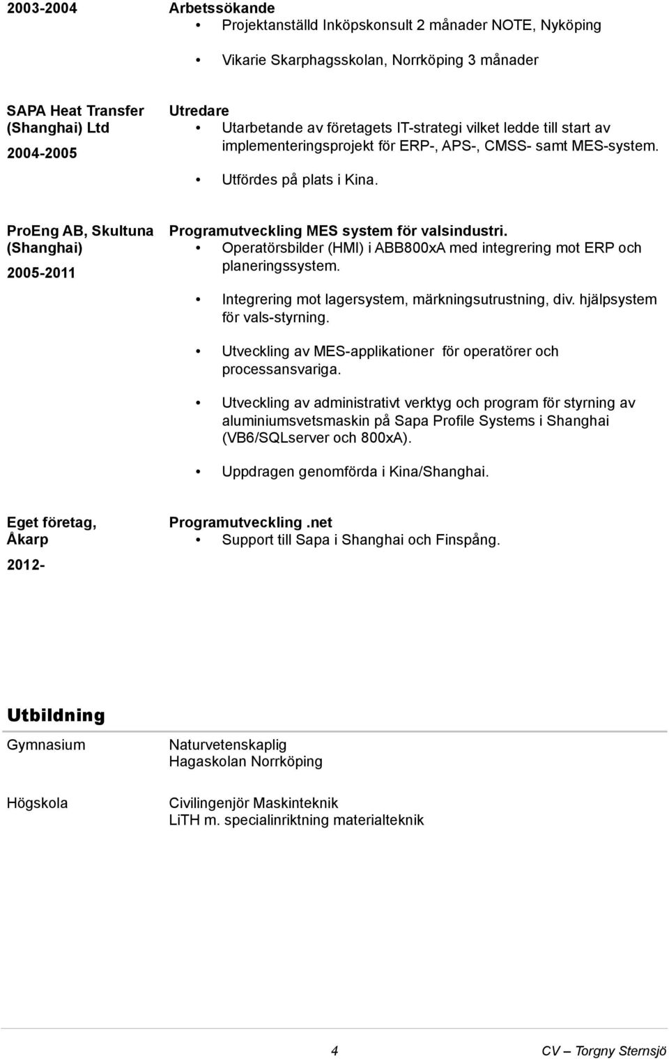 Programutveckling MES system för valsindustri. Operatörsbilder (HMI) i ABB800xA med integrering mot ERP och planeringssystem. Integrering mot lagersystem, märkningsutrustning, div.