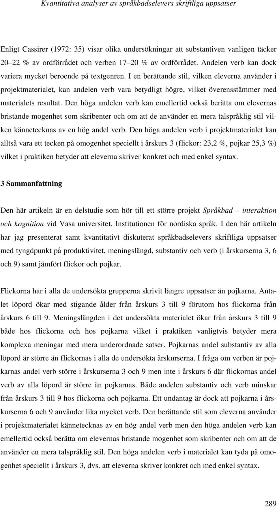 I en berättande stil, vilken eleverna använder i projektmaterialet, kan andelen verb vara betydligt högre, vilket överensstämmer med materialets resultat.