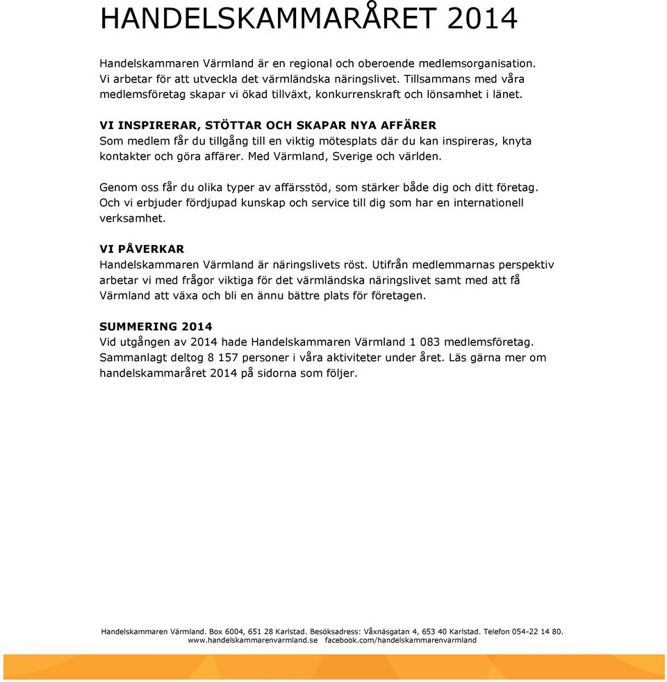 VI INSPIRERAR, STÖTTAR OCH SKAPAR NYA AFFÄRER Som medlem får du tillgång till en viktig mötesplats där du kan inspireras, knyta kontakter och göra affärer. Med Värmland, Sverige och världen.
