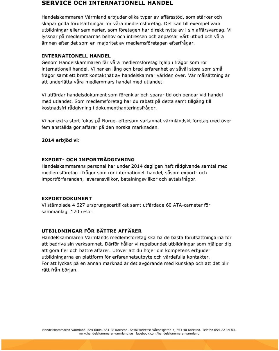 Vi lyssnar på medlemmarnas behov och intressen och anpassar vårt utbud och våra ämnen efter det som en majoritet av medlemsföretagen efterfrågar.