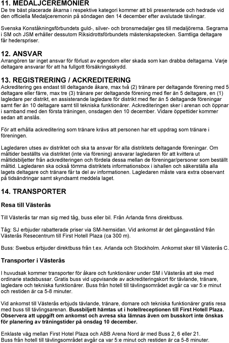 Samtliga deltagare får hederspriser. 12. ANSVAR Arrangören tar inget ansvar för förlust av egendom eller skada som kan drabba deltagarna. Varje deltagare ansvarar för att ha fullgott försäkringsskydd.