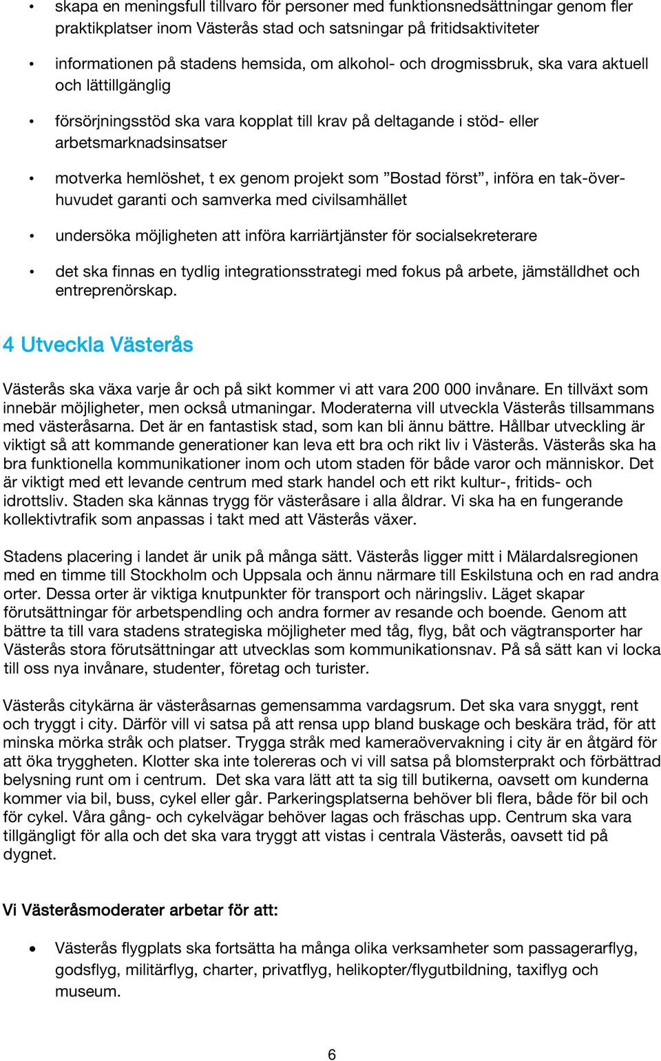 först, införa en tak-överhuvudet garanti och samverka med civilsamhället undersöka möjligheten att införa karriärtjänster för socialsekreterare det ska finnas en tydlig integrationsstrategi med fokus
