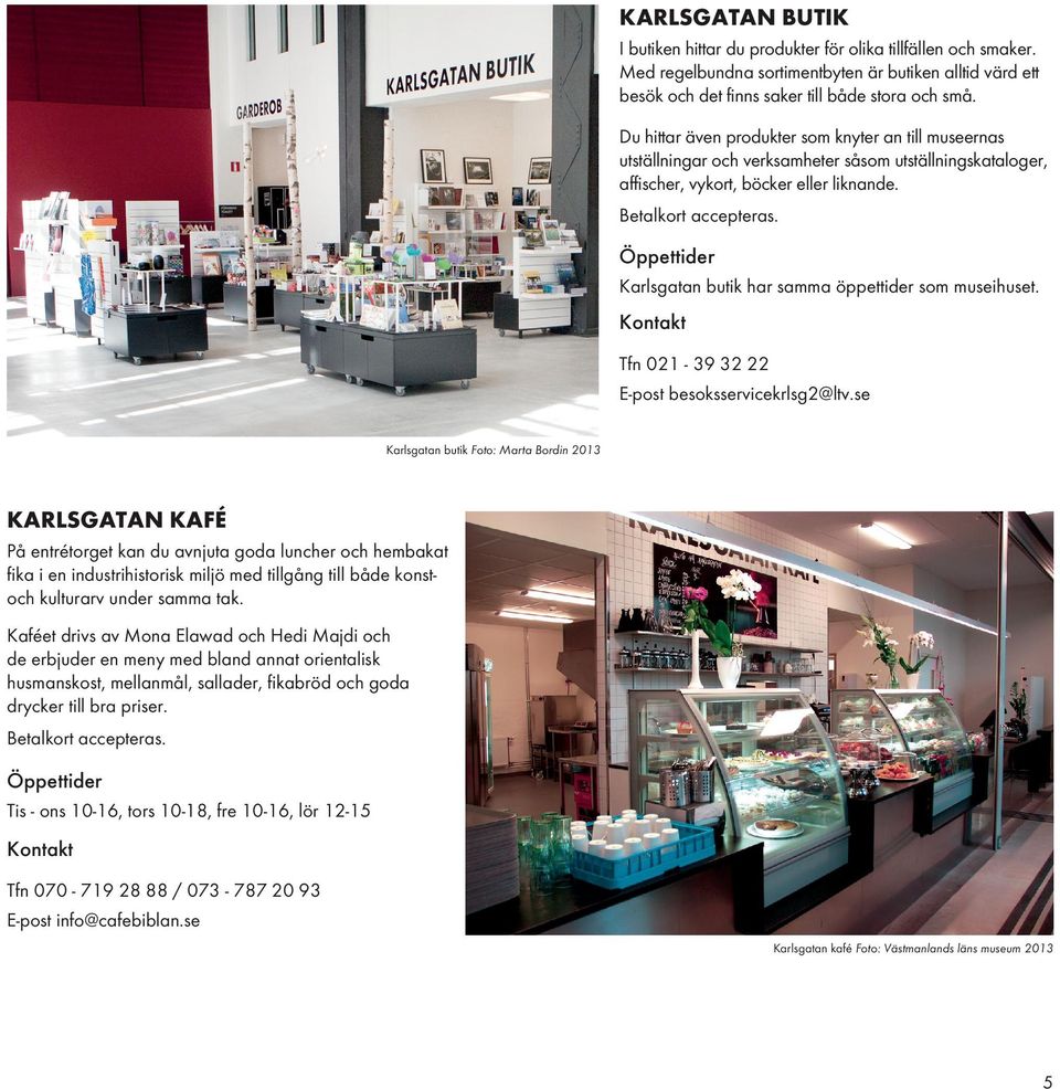 Öppettider Karlsgatan butik har samma öppettider som museihuset. Kontakt Tfn 021-39 32 22 E-post besoksservicekrlsg2@ltv.