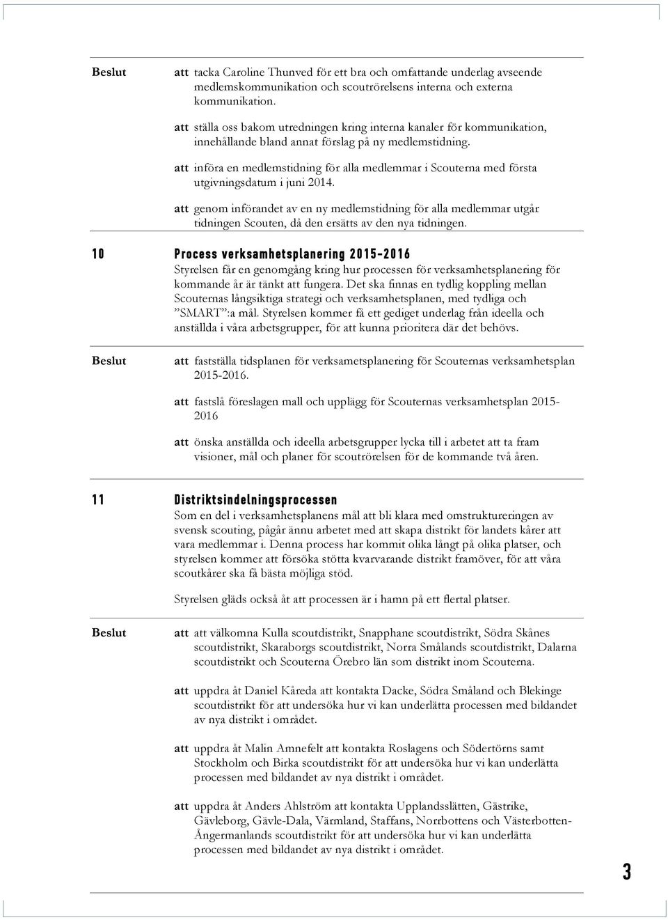 att införa en medlemstidning för alla medlemmar i Scouterna med första utgivningsdatum i juni 2014.