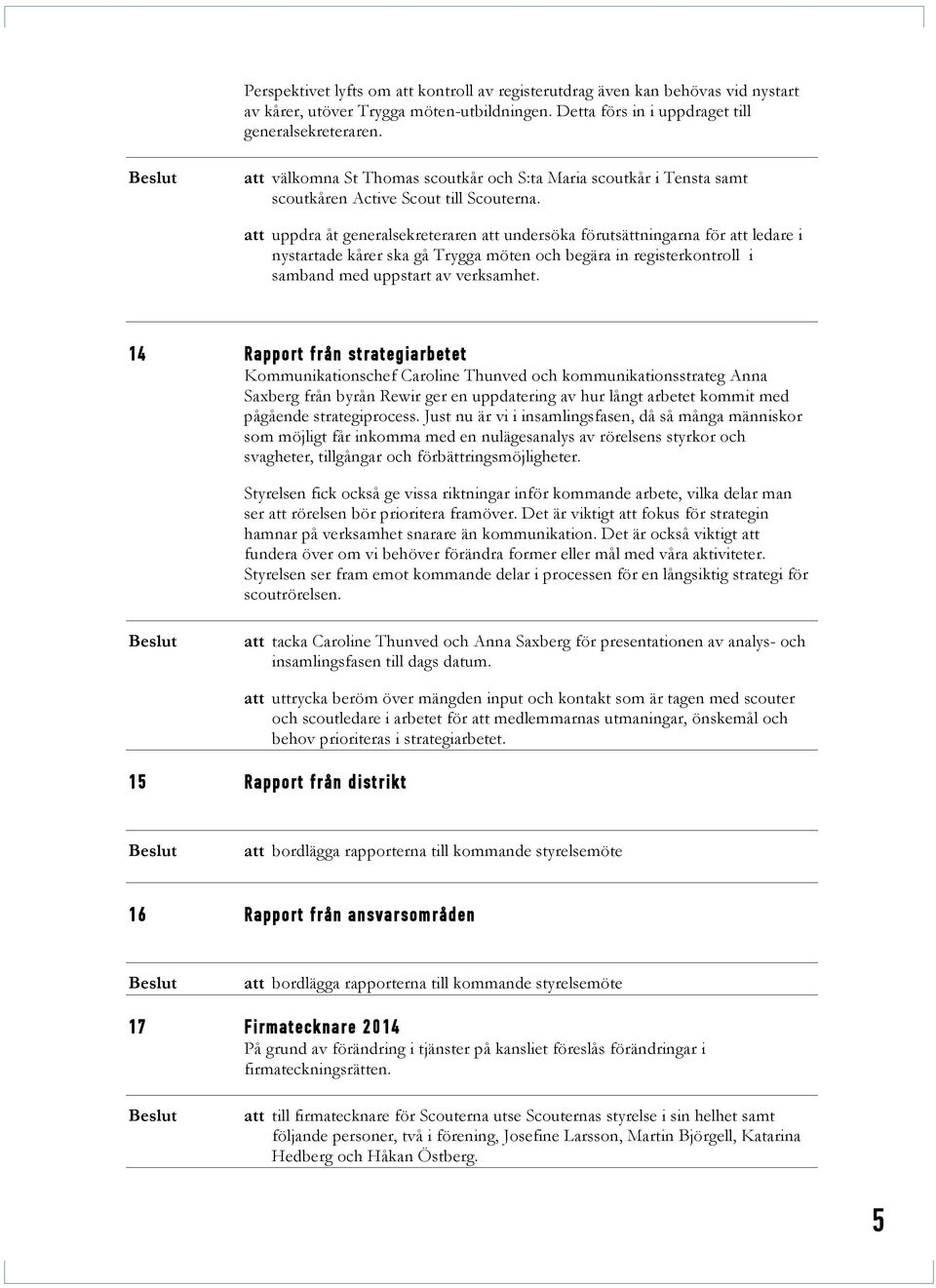 att uppdra åt generalsekreteraren att undersöka förutsättningarna för att ledare i nystartade kårer ska gå Trygga möten och begära in registerkontroll i samband med uppstart av verksamhet.