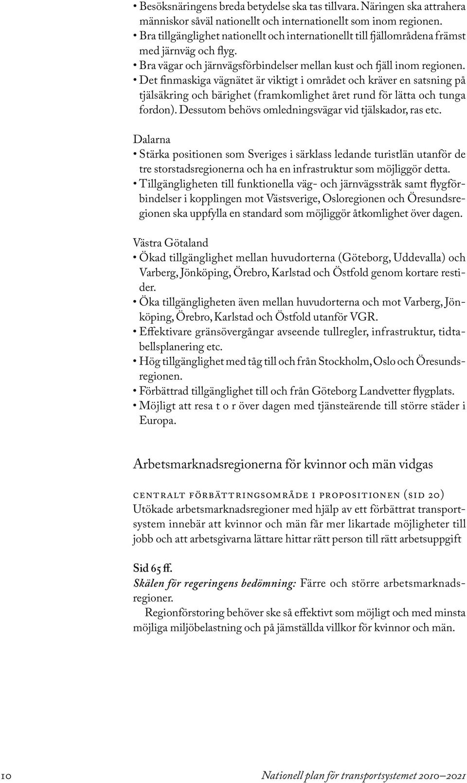 Det finmaskiga vägnätet är viktigt i området och kräver en satsning på tjälsäkring och bärighet (framkomlighet året rund för lätta och tunga fordon).