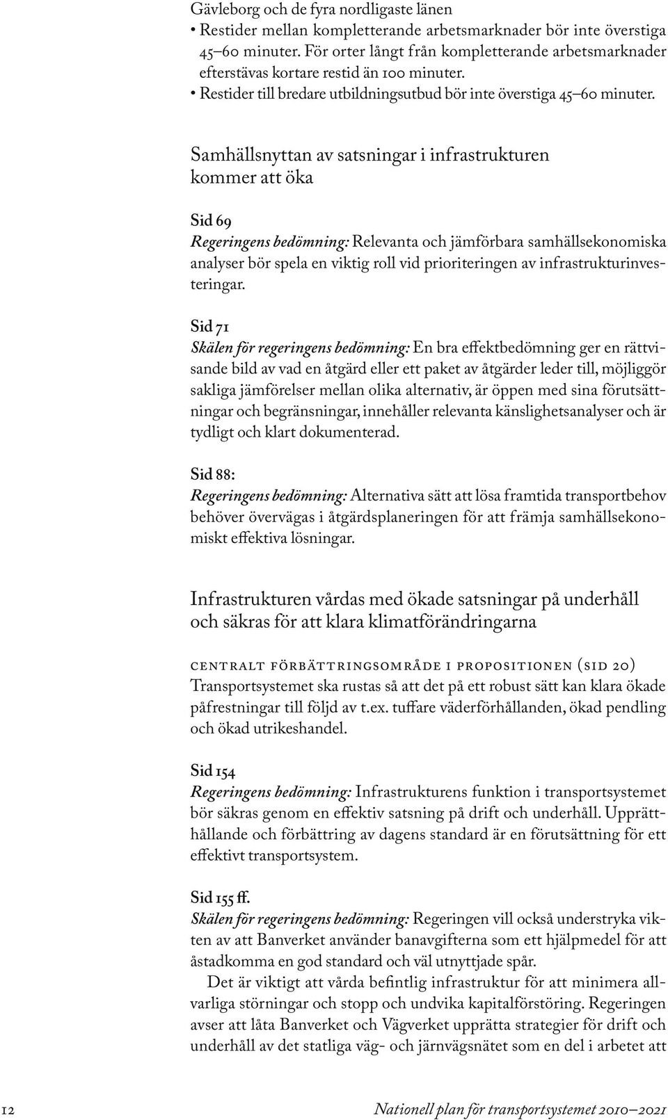 Samhällsnyttan av satsningar i infrastrukturen kommer att öka Sid 69 Regeringens bedömning: Relevanta och jämförbara samhällsekonomiska analyser bör spela en viktig roll vid prioriteringen av