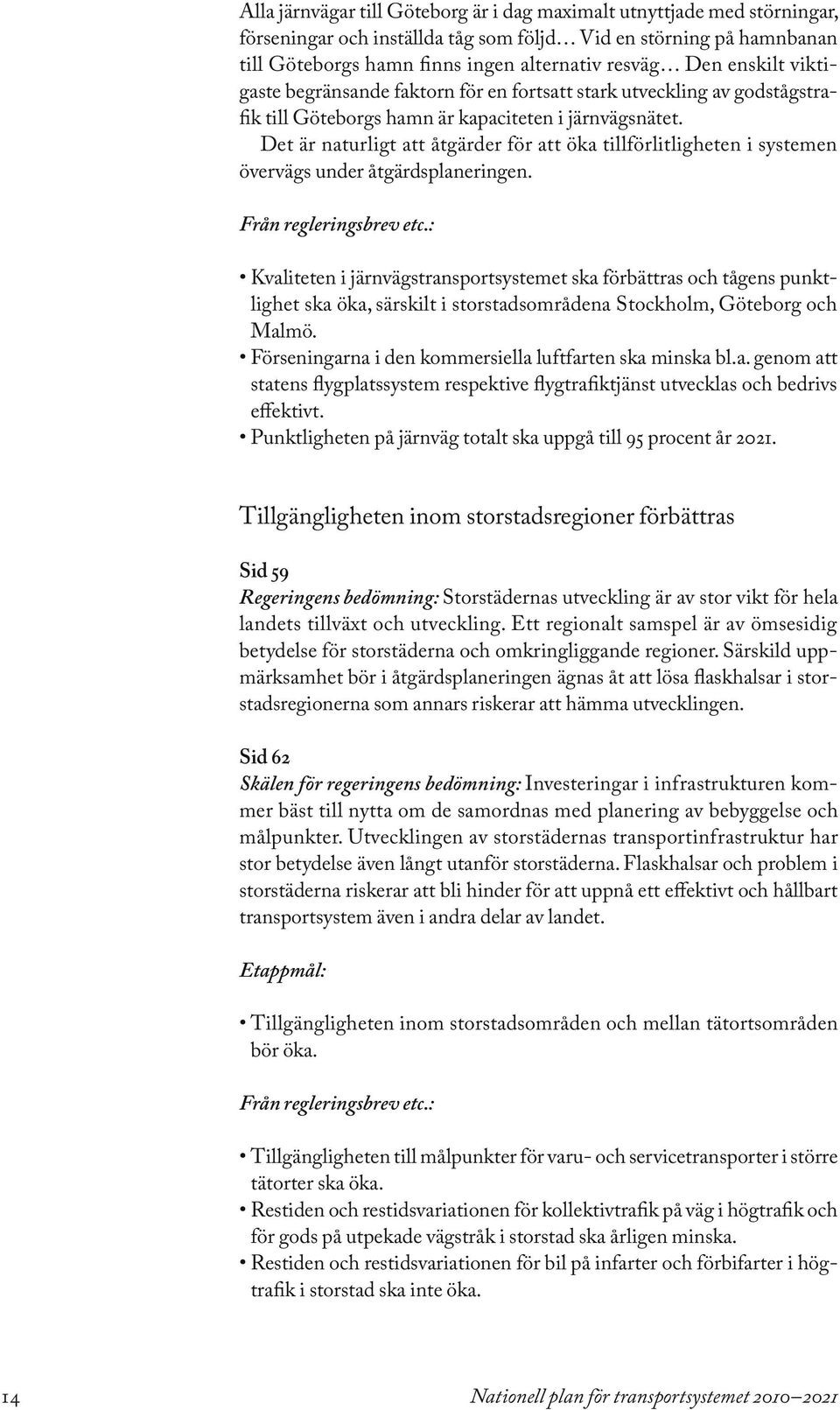 Det är naturligt att åtgärder för att öka tillförlitligheten i systemen övervägs under åtgärdsplaneringen. Från regleringsbrev etc.