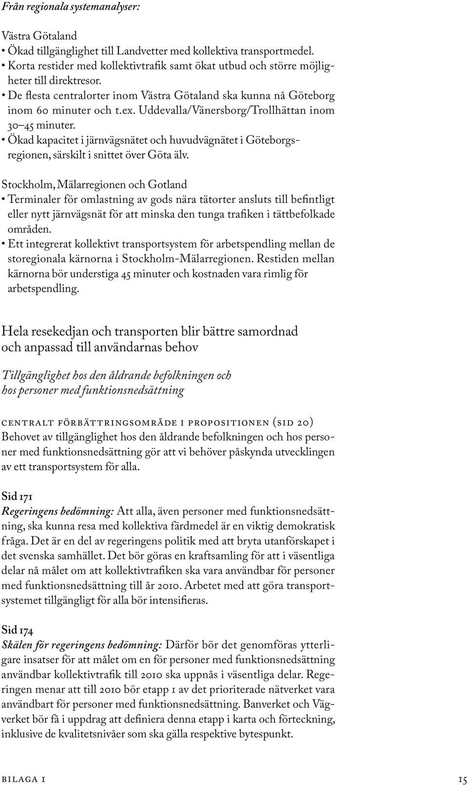 Uddevalla/Vänersborg/Trollhättan inom 30 45 minuter. Ökad kapacitet i järnvägsnätet och huvudvägnätet i Göteborgs regionen, särskilt i snittet över Göta älv.