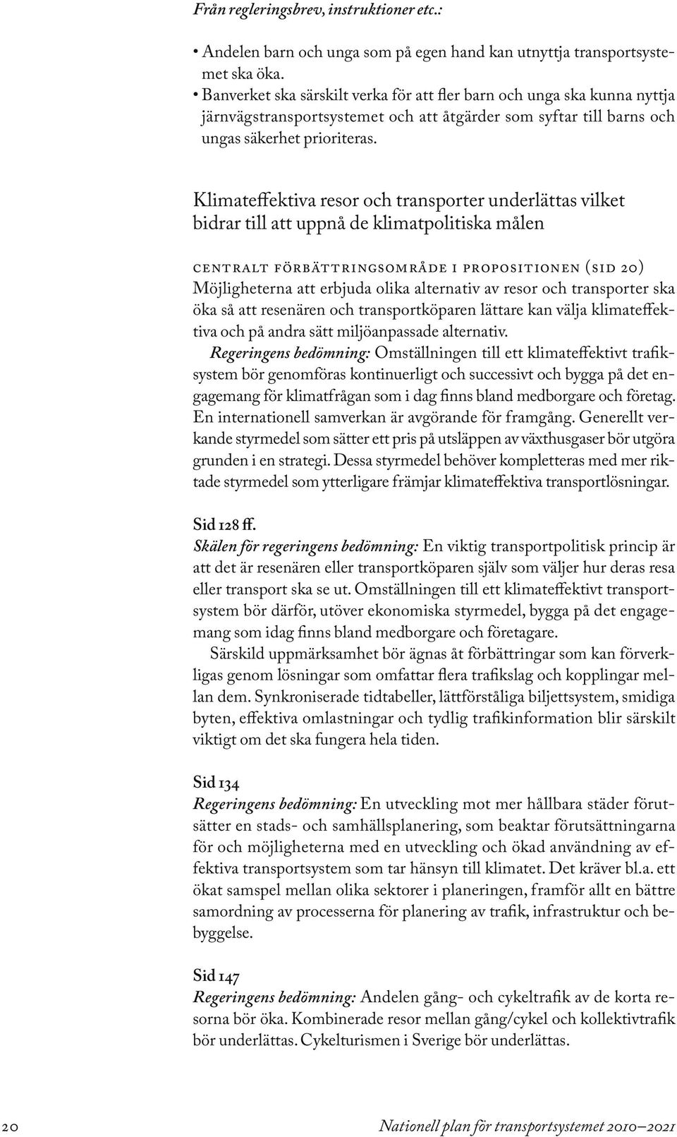 Klimateffektiva resor och transporter underlättas vilket bidrar till att uppnå de klimatpolitiska målen Centralt förbättringsområde i propositionen (sid 20) Möjligheterna att erbjuda olika alternativ