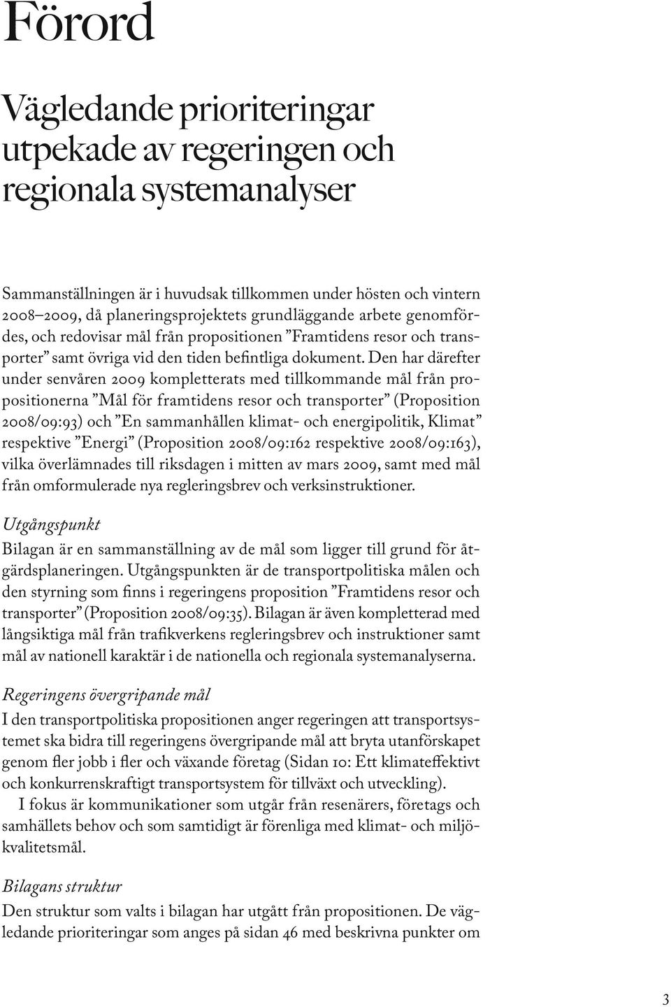 Den har därefter under senvåren 2009 kompletterats med tillkommande mål från propositionerna Mål för framtidens resor och transporter (Proposition 2008/09:93) och En sammanhållen klimat- och