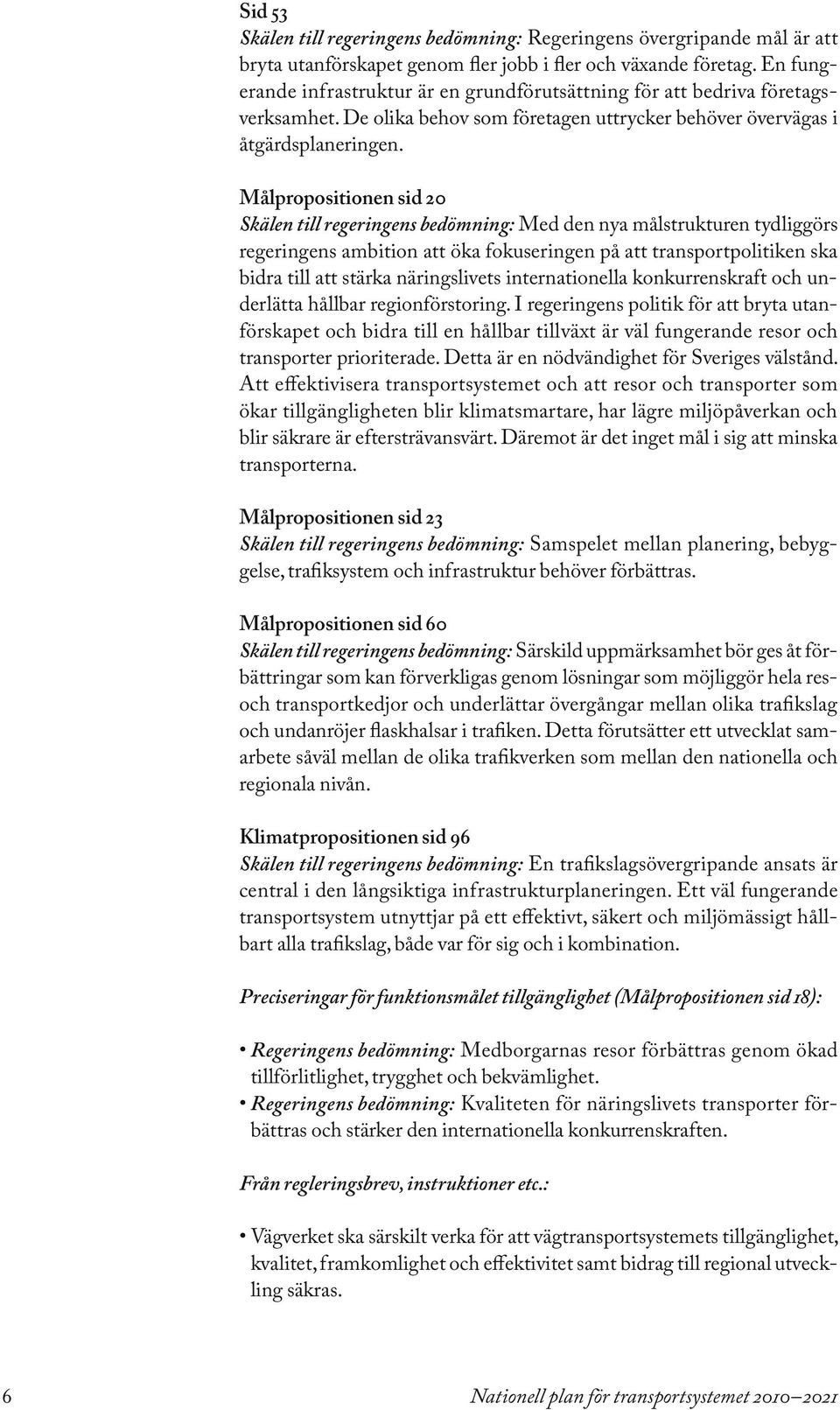 Målpropositionen sid 20 Skälen till regeringens bedömning: Med den nya målstrukturen tydliggörs regeringens ambition att öka fokuseringen på att transportpolitiken ska bidra till att stärka