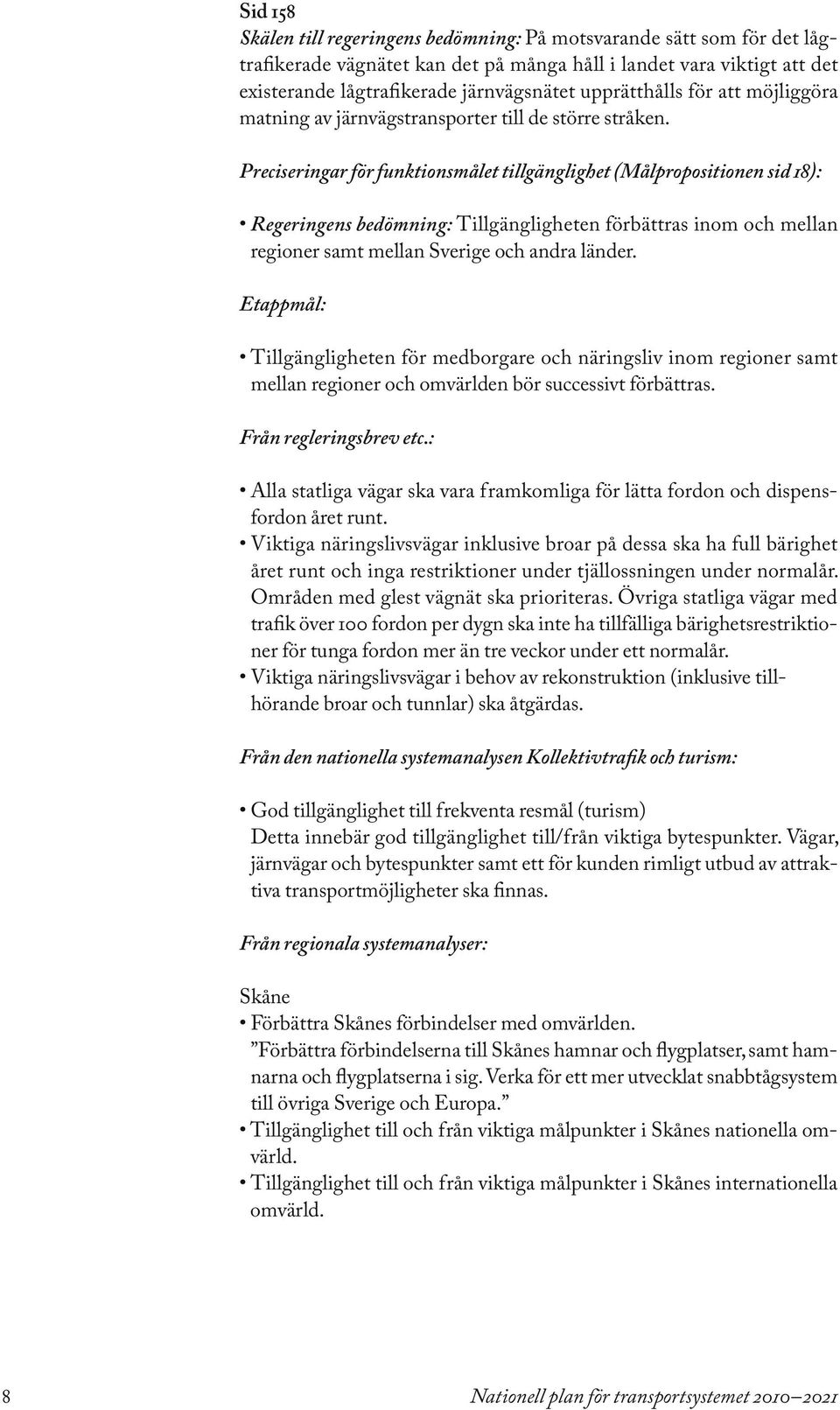 Preciseringar för funktionsmålet tillgänglighet (Målpropositionen sid 18): Regeringens bedömning: Tillgängligheten förbättras inom och mellan regioner samt mellan Sverige och andra länder.
