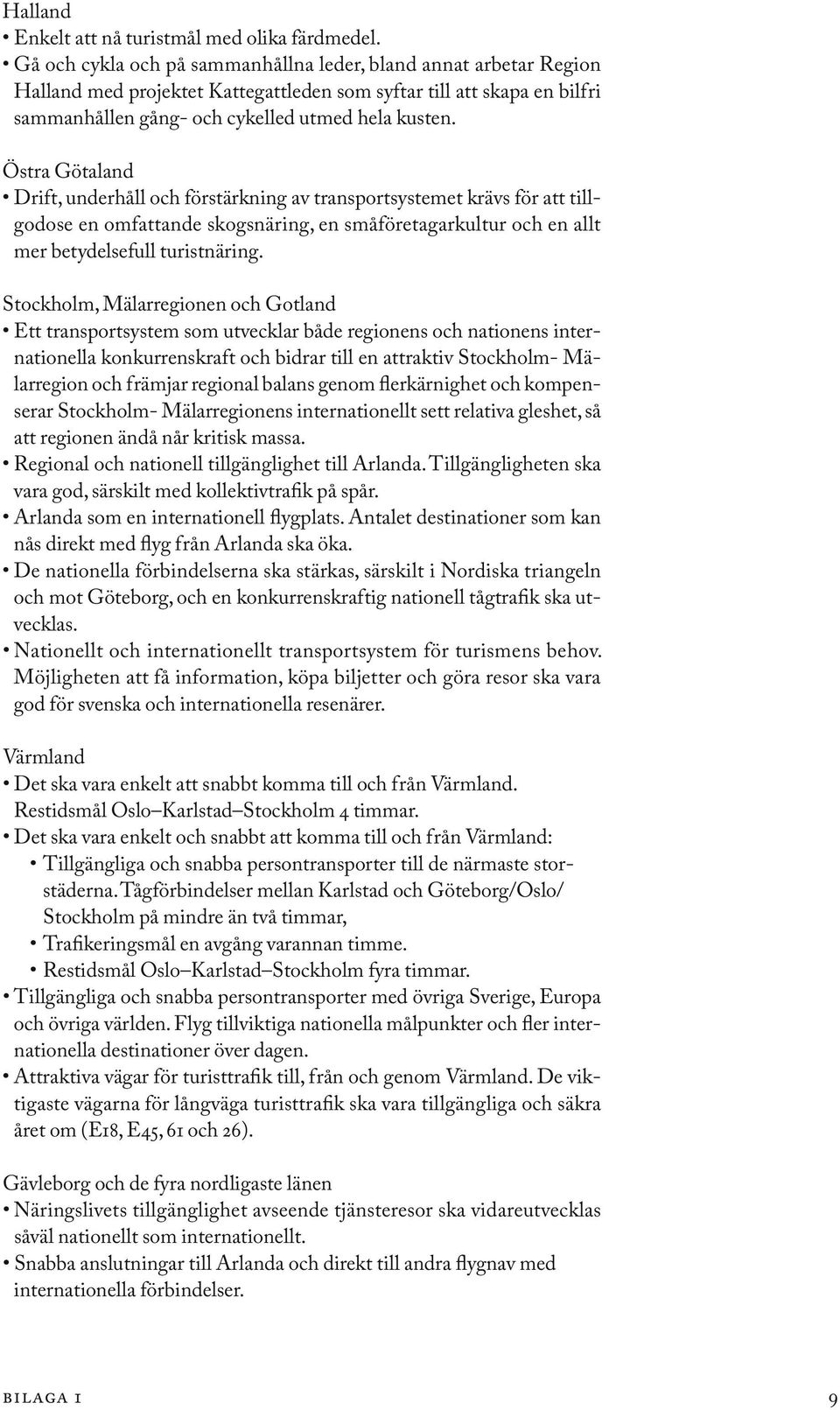 Östra Götaland Drift, underhåll och förstärkning av transportsystemet krävs för att tillgodose en omfattande skogsnäring, en småföretagarkultur och en allt mer betydelsefull turistnäring.