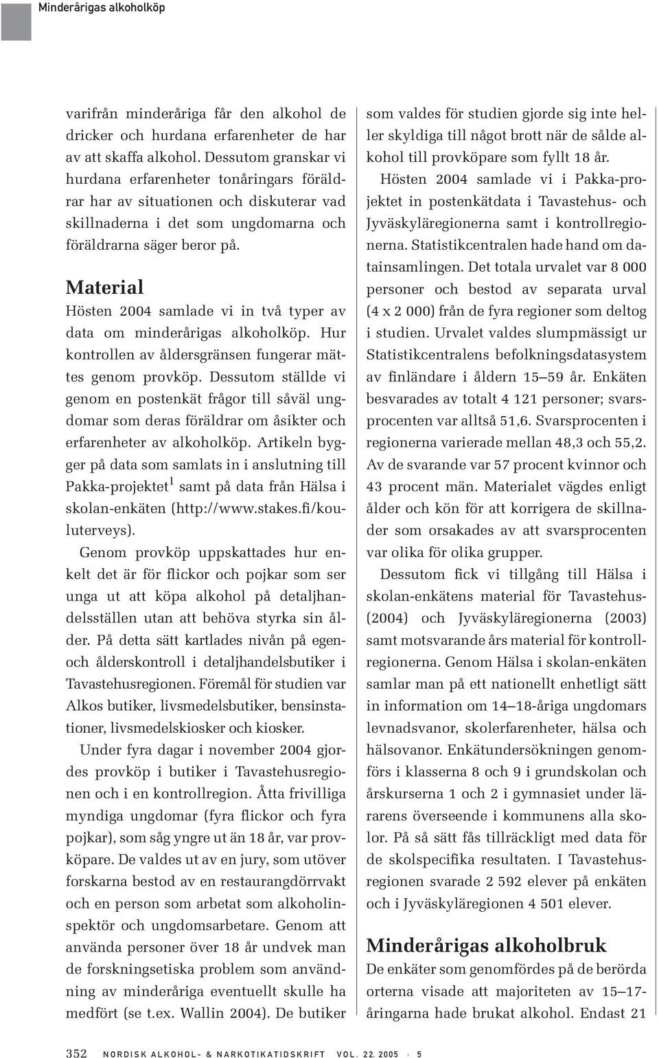 Material Hösten 2004 samlade vi in två typer av data om minderårigas alkoholköp. Hur kontrollen av åldersgränsen fungerar mättes genom provköp.